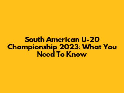 South American U-20 Championship 2023: What You Need To Know
