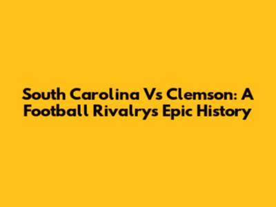 South Carolina Vs Clemson: A Football Rivalry's Epic History