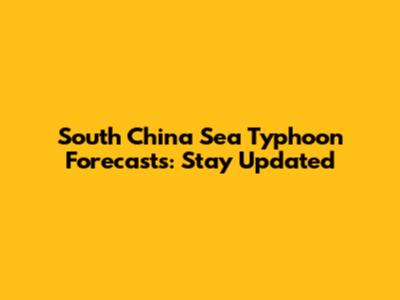 South China Sea Typhoon Forecasts: Stay Updated