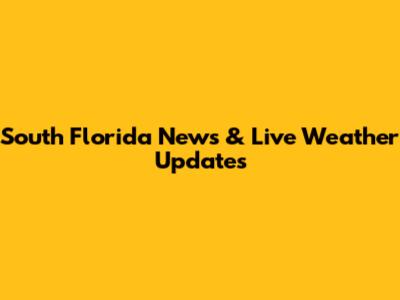 South Florida News & Live Weather Updates
