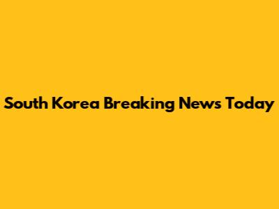 South Korea Breaking News Today