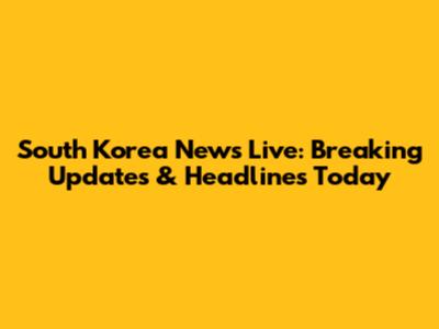 South Korea News Live: Breaking Updates & Headlines Today
