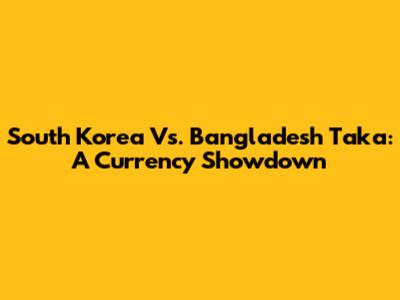 South Korea Vs. Bangladesh Taka: A Currency Showdown