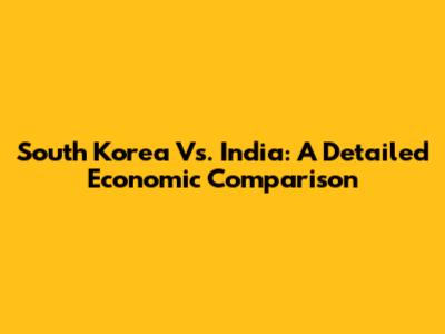 South Korea Vs. India: A Detailed Economic Comparison