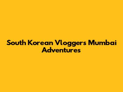 South Korean Vlogger's Mumbai Adventures