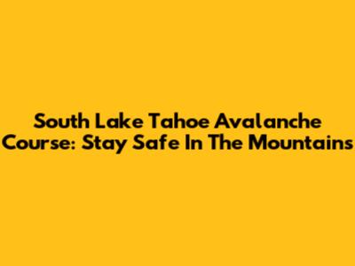 South Lake Tahoe Avalanche Course: Stay Safe In The Mountains
