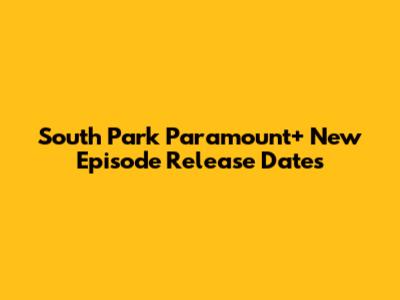 South Park Paramount+ New Episode Release Dates