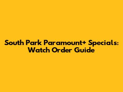 South Park Paramount+ Specials: Watch Order Guide