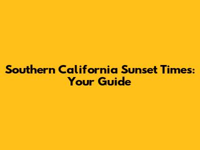 Southern California Sunset Times: Your Guide