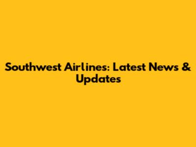 Southwest Airlines: Latest News & Updates
