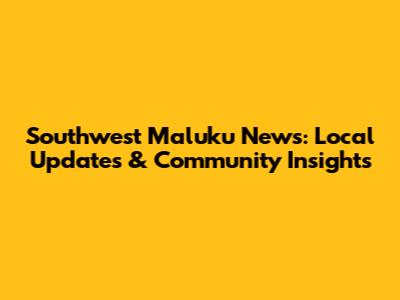 Southwest Maluku News: Local Updates & Community Insights
