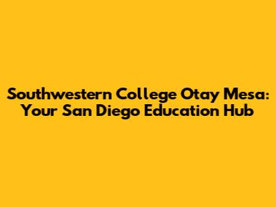 Southwestern College Otay Mesa: Your San Diego Education Hub
