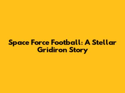 Space Force Football: A Stellar Gridiron Story