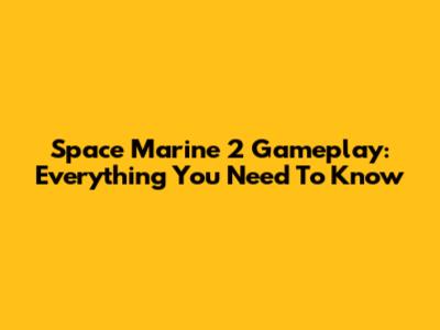 Space Marine 2 Gameplay: Everything You Need To Know