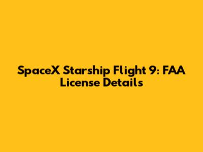 SpaceX Starship Flight 9: FAA License Details