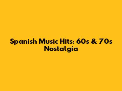 Spanish Music Hits: 60s & 70s Nostalgia