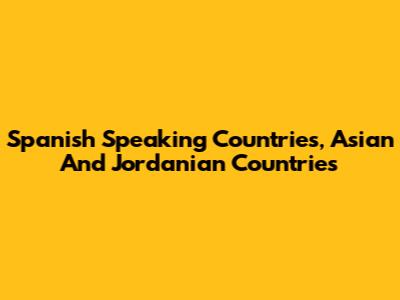 Spanish Speaking Countries, Asian And Jordanian Countries