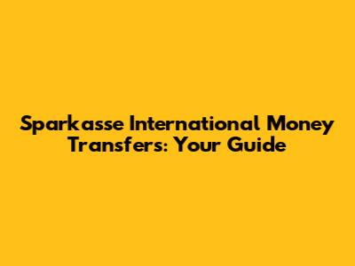 Sparkasse International Money Transfers: Your Guide