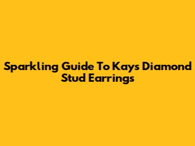 Sparkling Guide To Kays Diamond Stud Earrings