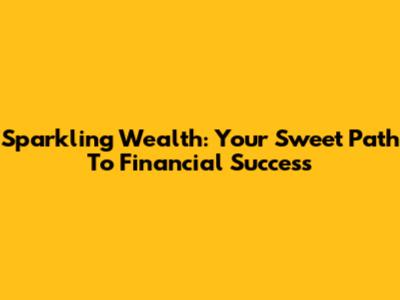 Sparkling Wealth: Your Sweet Path To Financial Success