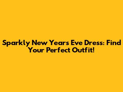 Sparkly New Year's Eve Dress: Find Your Perfect Outfit!