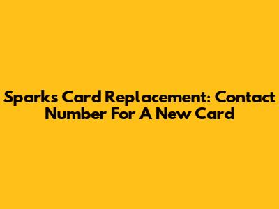 Sparks Card Replacement: Contact Number For A New Card