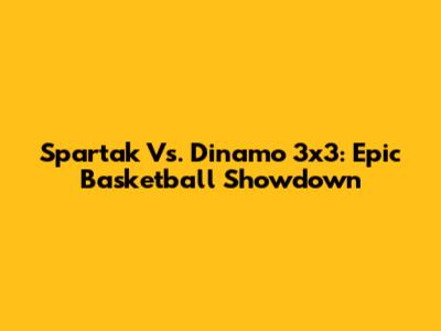 Spartak Vs. Dinamo 3x3: Epic Basketball Showdown