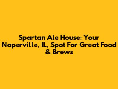 Spartan Ale House: Your Naperville, IL, Spot For Great Food & Brews
