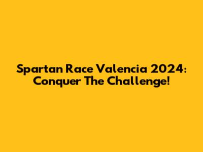 Spartan Race Valencia 2024: Conquer The Challenge!