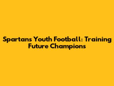 Spartans Youth Football: Training Future Champions