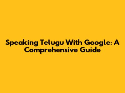 Speaking Telugu With Google: A Comprehensive Guide
