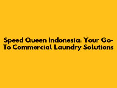 Speed Queen Indonesia: Your Go-To Commercial Laundry Solutions