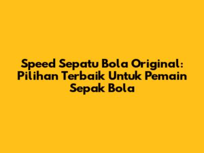 Speed Sepatu Bola Original: Pilihan Terbaik Untuk Pemain Sepak Bola