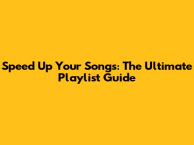 Speed Up Your Songs: The Ultimate Playlist Guide