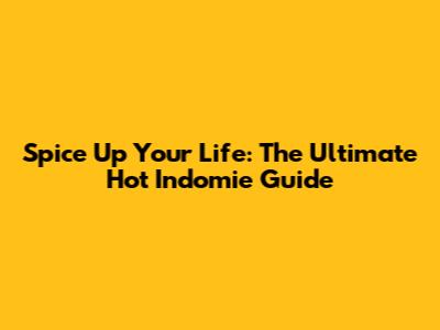 Spice Up Your Life: The Ultimate Hot Indomie Guide