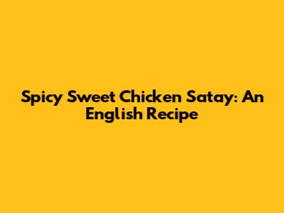 Spicy Sweet Chicken Satay: An English Recipe