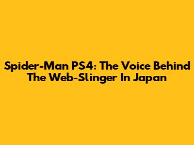 Spider-Man PS4: The Voice Behind The Web-Slinger In Japan