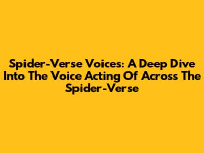 Spider-Verse Voices: A Deep Dive Into The Voice Acting Of Across The Spider-Verse