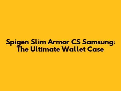 Spigen Slim Armor CS Samsung: The Ultimate Wallet Case