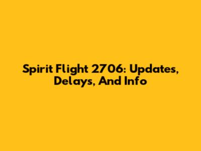 Spirit Flight 2706: Updates, Delays, And Info
