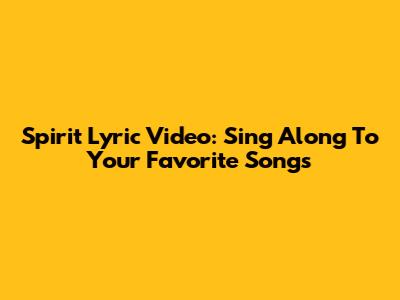 Spirit Lyric Video: Sing Along To Your Favorite Songs