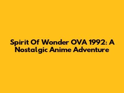 Spirit Of Wonder OVA 1992: A Nostalgic Anime Adventure