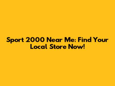 Sport 2000 Near Me: Find Your Local Store Now!