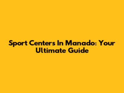 Sport Centers In Manado: Your Ultimate Guide