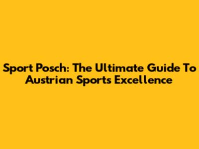 Sport Posch: The Ultimate Guide To Austrian Sports Excellence