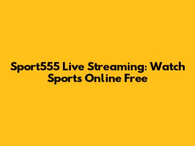 Sport555 Live Streaming: Watch Sports Online Free