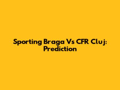 Sporting Braga Vs CFR Cluj: Prediction