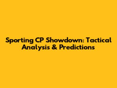 Sporting CP Showdown: Tactical Analysis & Predictions