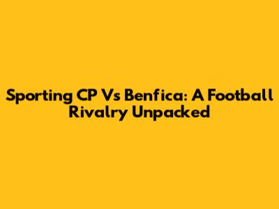 Sporting CP Vs Benfica: A Football Rivalry Unpacked