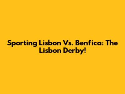 Sporting Lisbon Vs. Benfica: The Lisbon Derby!